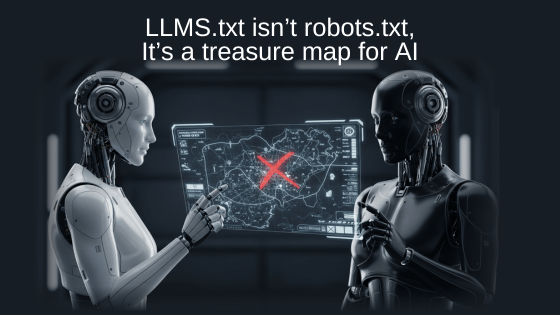 LLMS.txt isn’t robots.txt: It’s a treasure map for AI