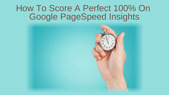 How To Score A Perfect 100% On Google PageSpeed Insights