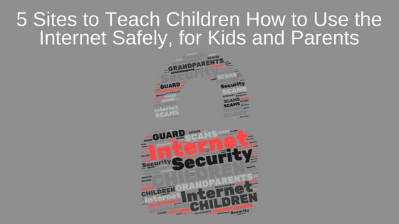 5 Sites to Teach Children How to Use the Internet Safely, for Kids and Parents