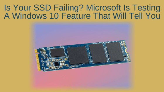Is Your SSD Failing? Microsoft Is Testing A Windows 10 Feature That Will Tell You