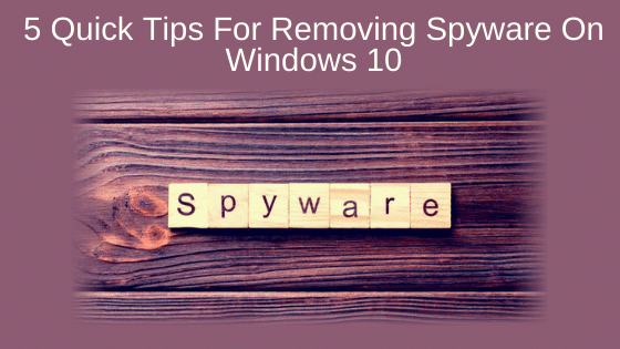 5 Quick Tips For Removing Spyware On Windows 10