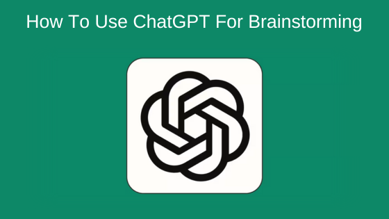 How To Use ChatGPT For Brainstorming