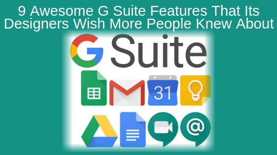 9 Awesome G Suite Features That Its Designers Wish More People Knew About