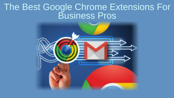 The Best Google Chrome Extensions For Business Pros
