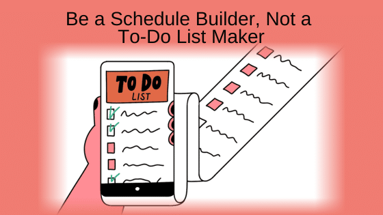 Be a Schedule Builder, Not a To-Do List Maker