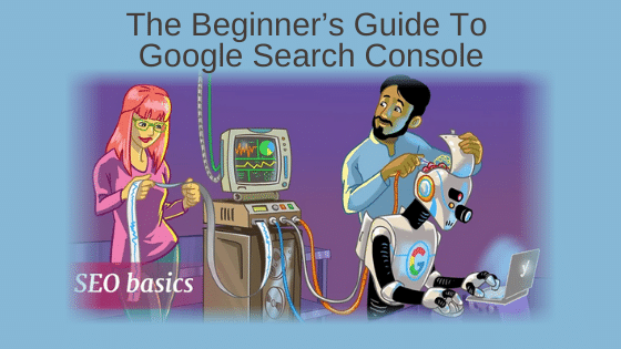 The Beginner’s Guide To Google Search Console