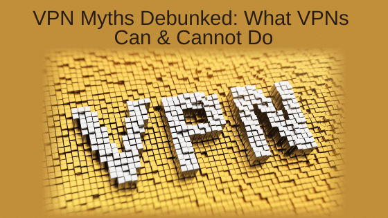 VPN Myths Debunked: What VPNs Can and Cannot Do