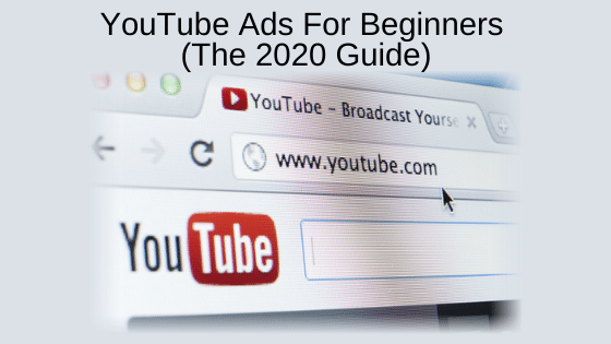 YouTube Ads For Beginners (The 2020 Guide)