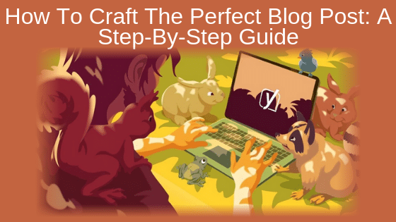 How To Craft The Perfect Blog Post: A Step-By-Step Guide