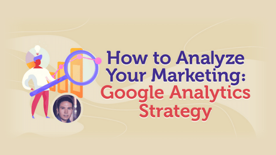How to Analyze Your Marketing: Google Analytics Strategy