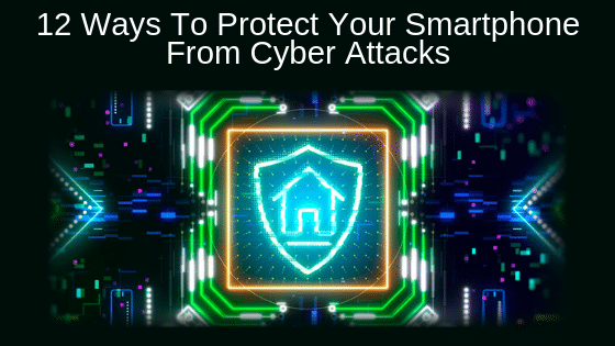 12 Ways To Protect Your Smartphone From Cyber Attacks