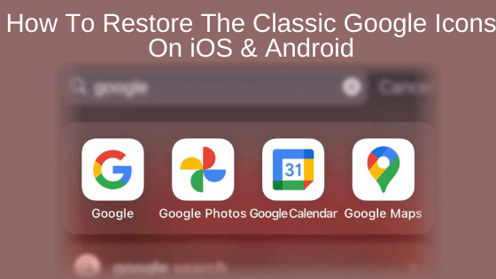 How To Restore The Classic Google Icons On iOS & Android