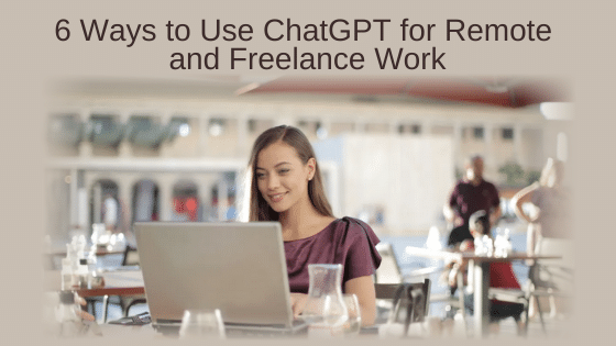 6 Ways to Use ChatGPT for Remote and Freelance Work
