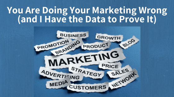 You Are Doing Your Marketing Wrong (and I Have the Data to Prove It)