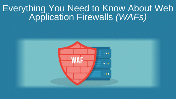 Everything You Need to Know About Web Application Firewalls (WAFs)