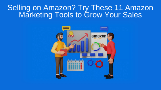 Selling on Amazon? Try These 11 Amazon Marketing Tools to Grow Your Sales