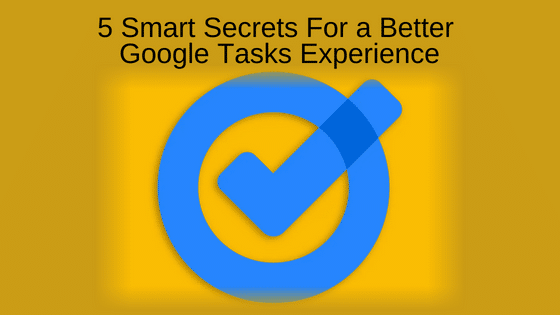 5 Smart Secrets For a Better Google Tasks Experience
