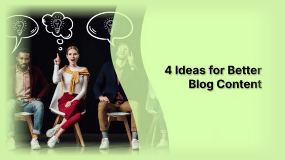 4 Ideas for Better Blog Content