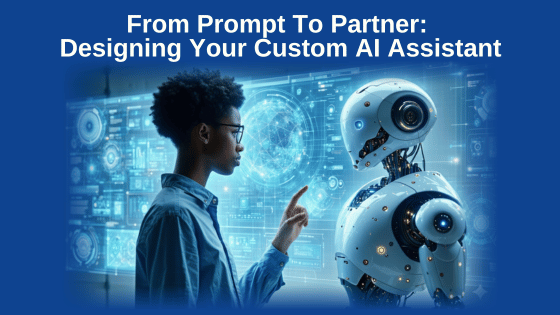 From Prompt To Partner: Designing Your Custom AI Assistant