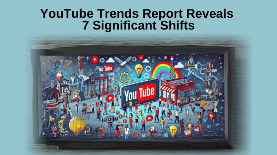 YouTube Trends Report Reveals 7 Significant Shifts
