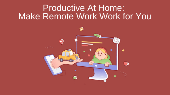Productive At Home: Make Remote Work Work for You