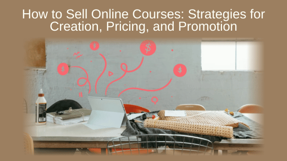 How to Sell Online Courses: Strategies for Creation, Pricing, and Promotion