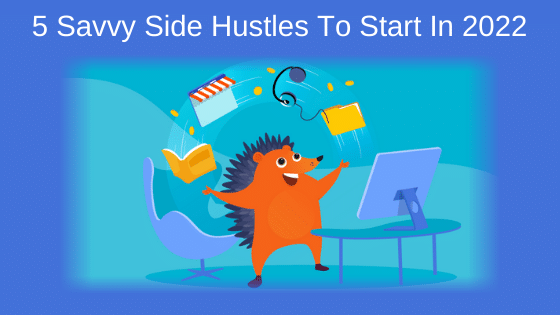 5 Savvy Side Hustles To Start In 2022