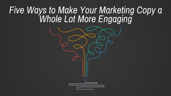 Five Ways to Make Your Marketing Copy a Whole Lot More Engaging