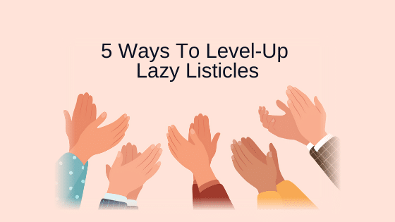 5 Ways To Level-Up Lazy Listicles