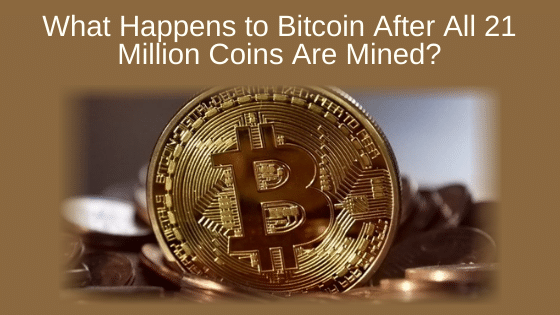 What Happens to Bitcoin After All 21 Million Coins Are Mined?