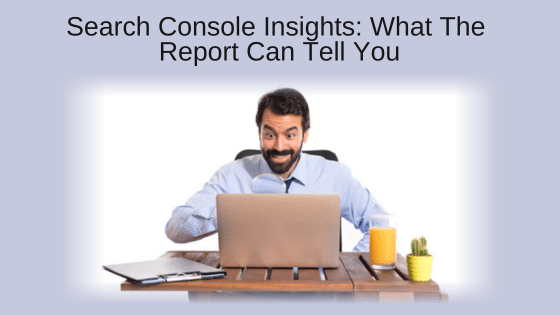 Search Console Insights: What The Report Can Tell You
