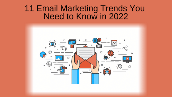 11 Email Marketing Trends You Need to Know in 2022