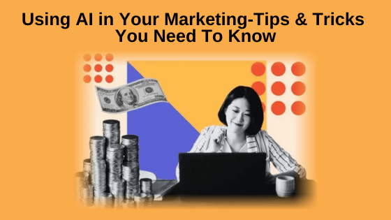 Using AI in Your Marketing-Tips & Tricks You Need To Knowv