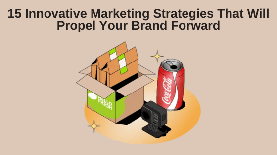 15 Innovative Marketing Strategies That Will Propel Your Brand Forward