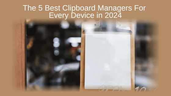 The 5 Best Clipboard Managers For Every Device in 2024