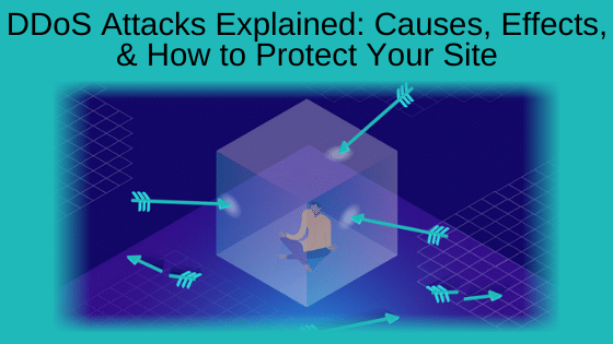 DDoS Attacks Explained: Causes, Effects, and How to Protect Your Site