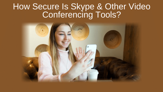 How Secure Is Skype & Other Video Conferencing Tools?