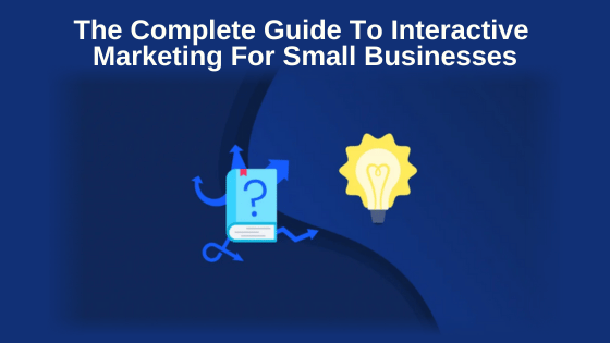 The Complete Guide To Interactive Marketing For Small Businesses