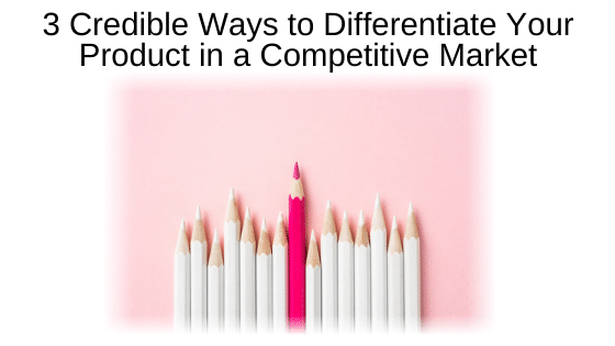 3 Credible Ways to Differentiate Your Product in a Competitive Market