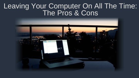 Leaving Your Computer On All The Time: The Pros & Cons