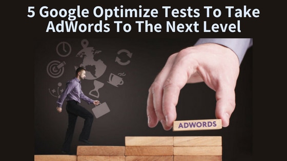 5 Google Optimize tests to take AdWords to the next level