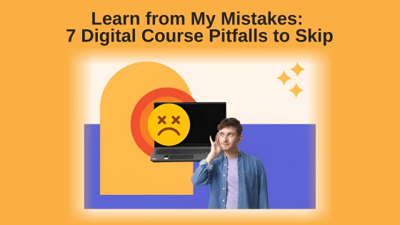 Learn from My Mistakes: 7 Digital Course Pitfalls to Skip