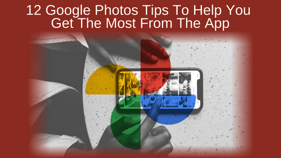 12 Google Photos Tips To Help You Get The Most From The App
