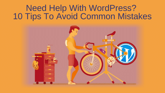 Need Help With WordPress? 10 Tips To Avoid Common Mistakes