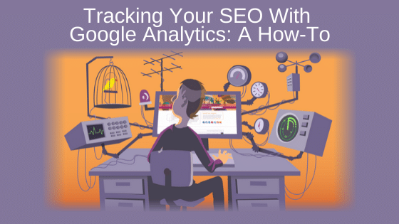 Tracking Your SEO With Google Analytics: A How-To