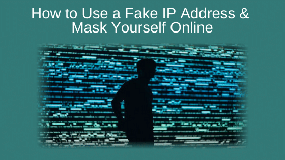 How to Use a Fake IP Address and Mask Yourself Online