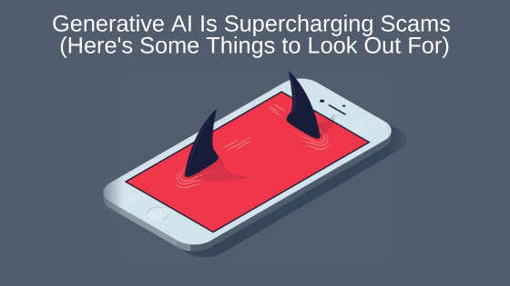 Generative AI Is Supercharging Scams (Here's Some Things to Look Out For)