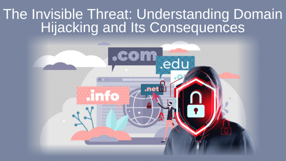 The Invisible Threat: Understanding Domain Hijacking and Its Consequences