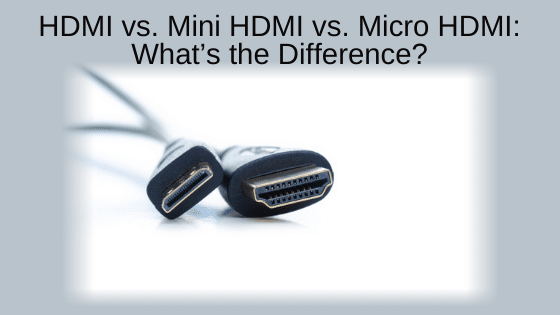 HDMI vs. Mini HDMI vs. Micro HDMI: What’s the Difference?