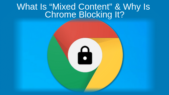 What Is “Mixed Content” & Why Is Chrome Blocking It?